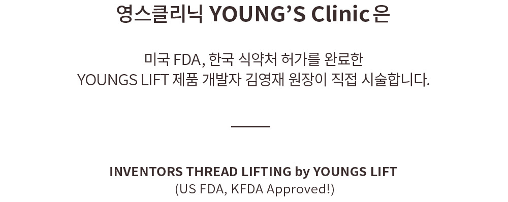  영스클리닉 YOUNG’S Clinic 은 미국 FDA, 한국 식약처 허가를 완료한 YOUNGS LIFT 제품 개발자 김영재 원장이 직접 시술합니다. 